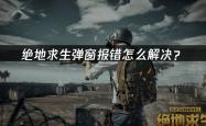 绝地求生(shēng)弹窗报错怎么解決(jué)？